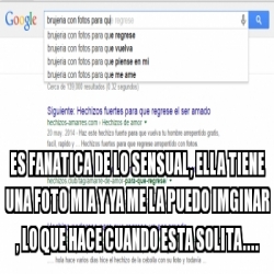 Meme Personalizado - es fanatica de lo sensual, ella tiene una foto mia ...