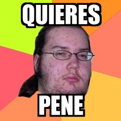 Meme Friki Quieres Pene