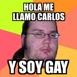 Meme Friki Hola Me Llamo Carlos Y Soy Gay