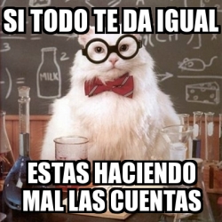 Meme Chemistry Cat Si Todo Te Da Igual Estas Haciendo Mal Las Cuentas