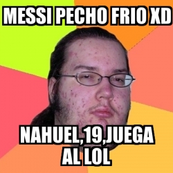 Meme Friki Messi Pecho Frio Xd Nahuel Juega Al Lol