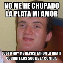 Meme Stoner Stanley No Me He Chupado La Plata Mi Amor Justo Hoy Me Depositaron La Grati