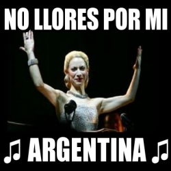 Meme Personalizado - NO LLORES POR MI â™« ARGENTINA â™« - 17926105