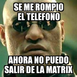 Meme What If I Told You Se Me Rompio El Telefono Ahora No Puedo Salir De La Matrix