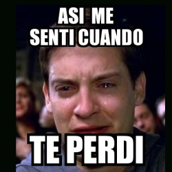 Meme crying peter parker - asi me senti cuando te perdi - 17966040