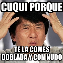 Meme Jackie Chan Cuqui Porque TE LA COMES DOBLADA Y Con Nudo 18268512