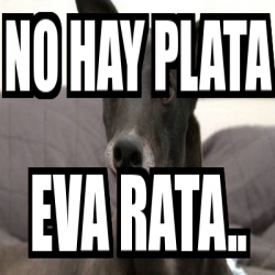 Meme Personalizado - No Hay Plata Eva Rata.. - 18294729