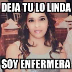 Meme Personalizado Deja Tu Lo Linda Soy Enfermera