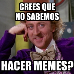 Meme Willy Wonka Crees Que No Sabemos Hacer Memes