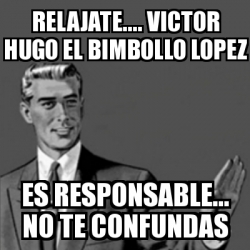 Meme Correction Guy - Relajate.... Victor Hugo el Bimbollo Lopez Es ...