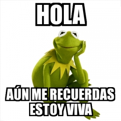 Meme Kermit the frog - Hola aÃºn me recuerdas estoy viva - 18050187