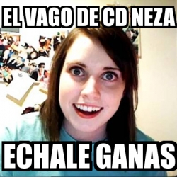 Meme Overly Attached Girlfriend - EL VAGO DE CD NEZA ECHALE GANAS ...
