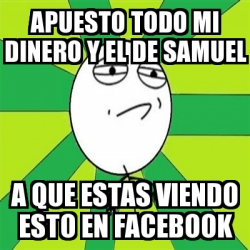 Meme Challenge Accepted Apuesto Todo Mi Dinero Y El De Samuel A Que