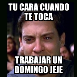 Meme Crying Peter Parker Tu Cara Cuando Te Toca Trabajar Un Domingo Jeje 19138380