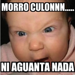 Meme Bebe Furioso - MORRO CULONNN..... NI AGUANTA NADA - 19175688