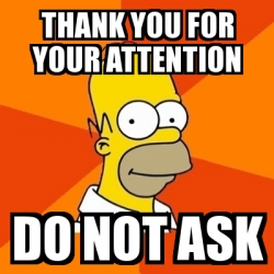 Meme Homer Thank You For Your Attention Do Not Ask