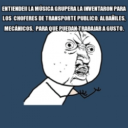 Meme Y U No - entiende!! la MÃšSICA grupera la inventaron para los ...