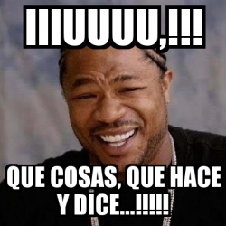 Meme Yo Dawg Iiiuuuu Que Cosas Que Hace Y Dice