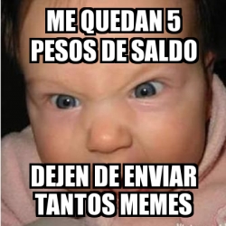 Meme Bebe furioso - Me quedan 5 pesos de saldo dejen de enviar tantos ...