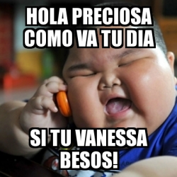 Meme fat chinese kid - hola preciosa Como va tu dia si tu Vanessa besos! -  19475988