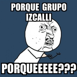 Meme Y U No Porque Grupo Izcalli Porqueeeee