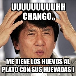 Meme Jackie Chan - uuuuuuuuuhh chango.. me tiene los huevos al plato ...