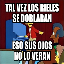 Meme Personalizado Tal Vez Los Rieles Se Doblaran Eso Sus Ojos No Lo