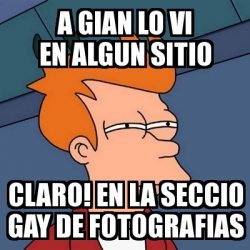 Meme Futurama Fry A Gian Lo Vi En Algun Sitio Claro En La Seccio Gay