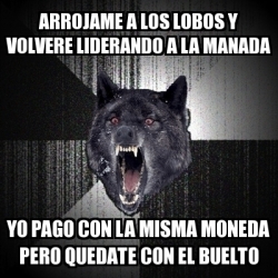 Meme Insanity Wolf - Arrojame a los lobos y volvere liderando a la manada  yo pago con la misma moneda pero quedate con el buelto - 19771533