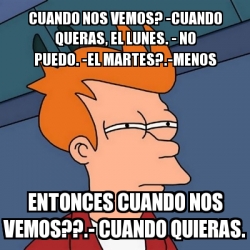 Meme Futurama Fry Cuando Nos Vemos Cuando Queras El Lunes No