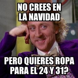 Meme Willy Wonka No Crees En La Navidad Pero Quieres Ropa Para El Y