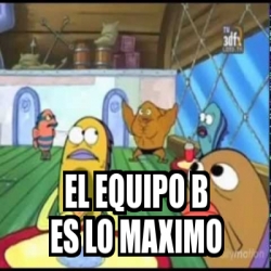 Meme Personalizado - El Equipo B Es Lo Maximo - 19920049