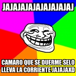 Meme Troll - jajajajajajajajajaj camaro que se duerme selo lleva la  corriente jajajaxd - 19986084