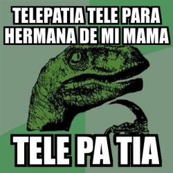 Meme Filosoraptor Telepatia Tele Para Hermana De Mi Mama Tele Pa Tia