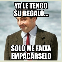 Meme Mr Bean Ya Le Tengo Su Regalo Solo Me Falta Empacarselo