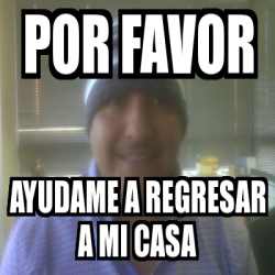 Meme Personalizado Por Favor Ayudame A Regresar A Mi Casa