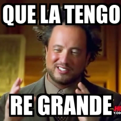 Meme Ancient Aliens - que la tengo re grande - 2158644