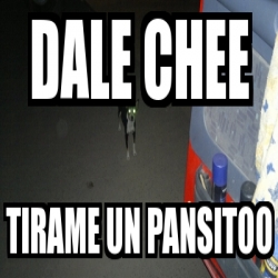 Meme Personalizado - dale chee tirame un pansitoo - 2170483