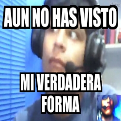 Meme Personalizado Aun No Has Visto Mi Verdadera Forma