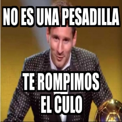 Meme Personalizado - NO ES UNA PESADILLA TE ROMPIMOS EL CULO - 2281581