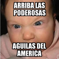 Meme Bebe furioso - ARRIBA LAS PODEROSAS AGUILAS DEL AMERICA - 2284964