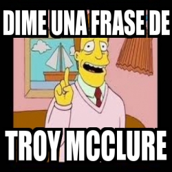 Meme Personalizado - DIME UNA FRASE DE TROY MCCLURE - 2295352