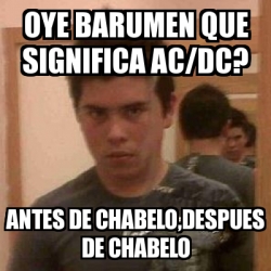 Meme Personalizado - oye barumen que significa ac/dc? antes de chabelo ...