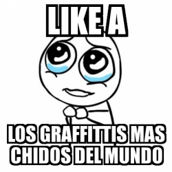Meme Por Favor Like A Los Graffittis Mas Chidos Del Mundo 2518460