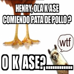 Meme Personalizado Henry Ola K Ase Comiendo Pata De Pollo O K Ase