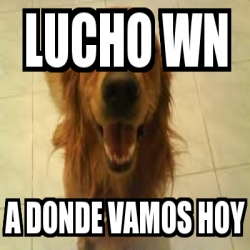 Meme Personalizado Lucho Wn A Donde Vamos Hoy