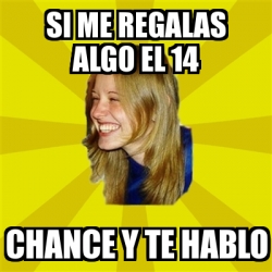 Meme Trologirl Si Me Regalas Algo El 14 Chance Y Te Hablo 2644637