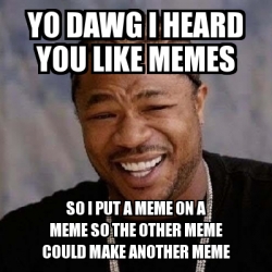 Meme Yo Dawg - yo dawg i heard you like memes so i put a meme on a meme ...