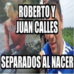 Meme Personalizado Roberto Y Juan Calles Separados Al Nacer