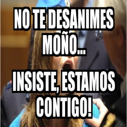 Meme Personalizado - no te desanimes moÃ±o... insiste, estamos contigo ...